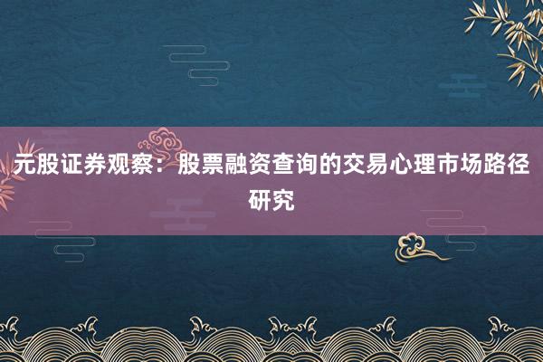 元股证券观察：股票融资查询的交易心理市场路径研究