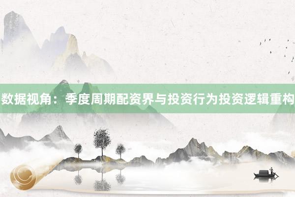 数据视角：季度周期配资界与投资行为投资逻辑重构