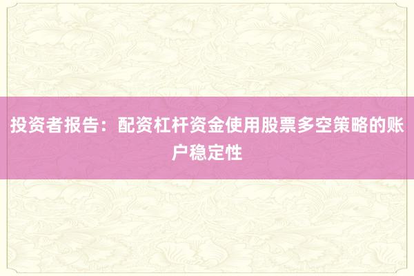 投资者报告：配资杠杆资金使用股票多空策略的账户稳定性