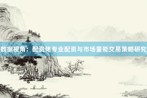 数据视角：配资佬专业配资与市场量能交易策略研究