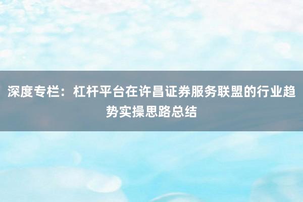 深度专栏：杠杆平台在许昌证券服务联盟的行业趋势实操思路总结