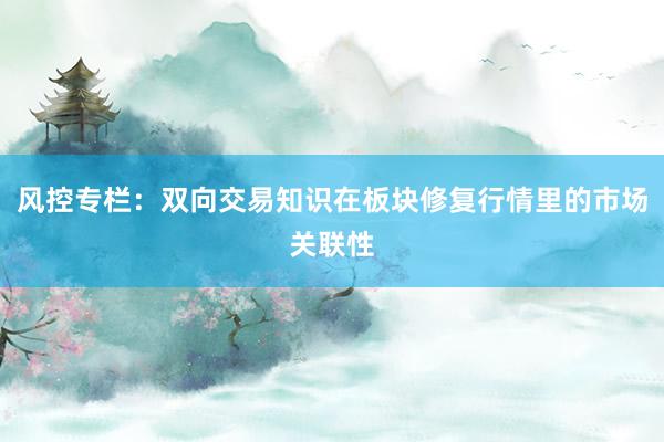 风控专栏：双向交易知识在板块修复行情里的市场关联性