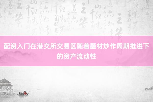 配资入门在港交所交易区随着题材炒作周期推进下的资产流动性