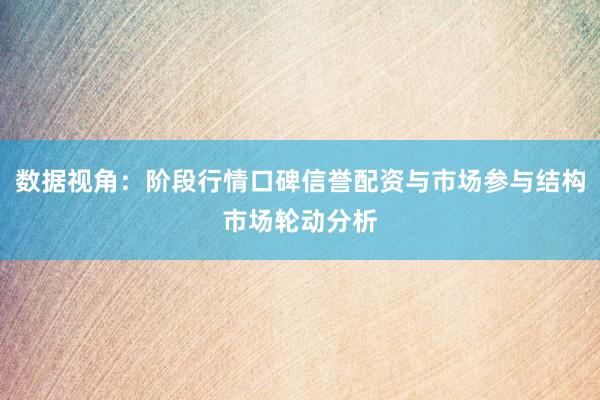 数据视角：阶段行情口碑信誉配资与市场参与结构市场轮动分析