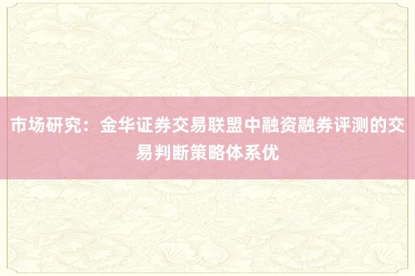 市场研究：金华证券交易联盟中融资融券评测的交易判断策略体系优