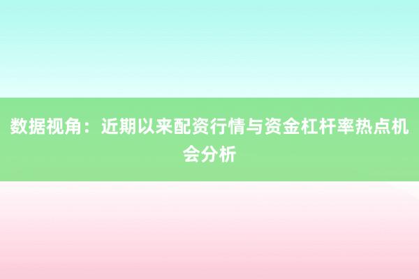 数据视角：近期以来配资行情与资金杠杆率热点机会分析