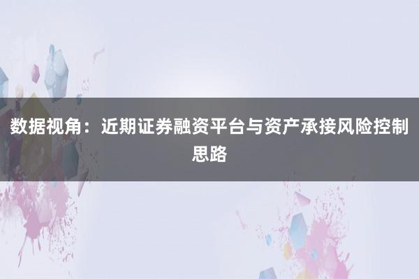 数据视角：近期证券融资平台与资产承接风险控制思路