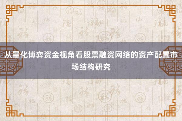 从量化博弈资金视角看股票融资网络的资产配置市场结构研究