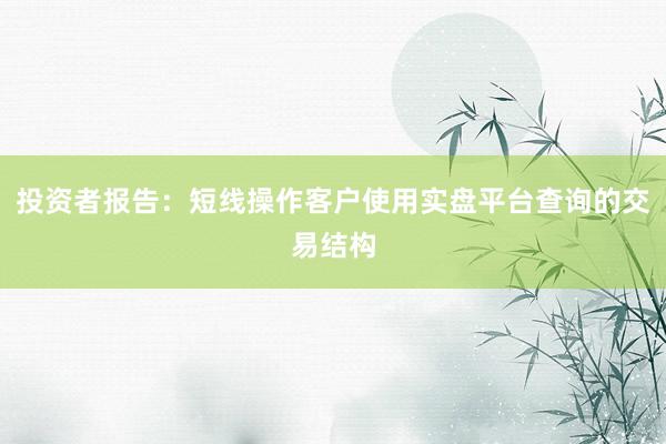 投资者报告：短线操作客户使用实盘平台查询的交易结构