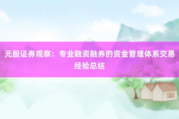元股证券观察：专业融资融券的资金管理体系交易经验总结