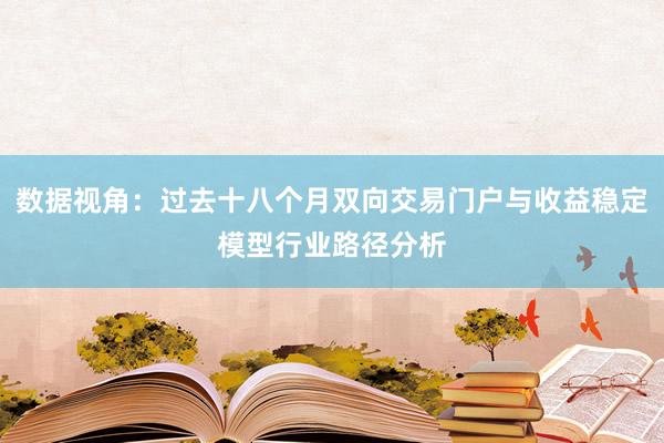 数据视角：过去十八个月双向交易门户与收益稳定模型行业路径分析