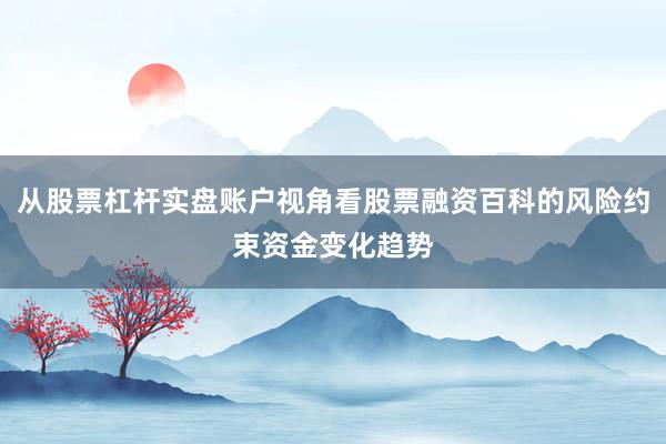 从股票杠杆实盘账户视角看股票融资百科的风险约束资金变化趋势