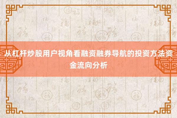 从杠杆炒股用户视角看融资融券导航的投资方法资金流向分析