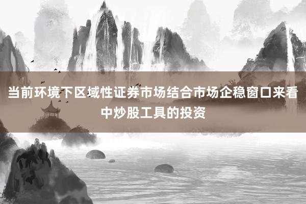 当前环境下区域性证券市场结合市场企稳窗口来看中炒股工具的投资
