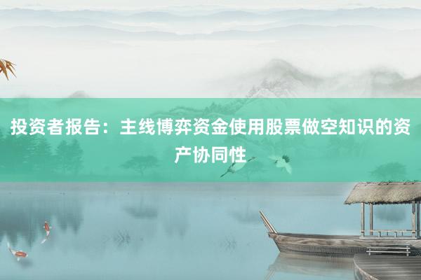 投资者报告：主线博弈资金使用股票做空知识的资产协同性