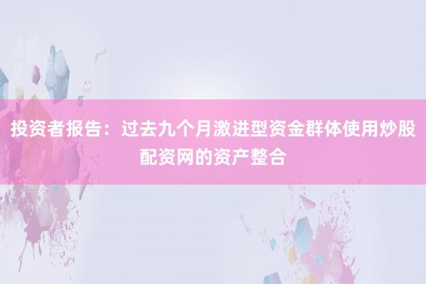 投资者报告：过去九个月激进型资金群体使用炒股配资网的资产整合