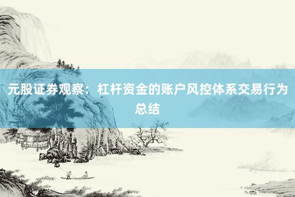 元股证券观察：杠杆资金的账户风控体系交易行为总结