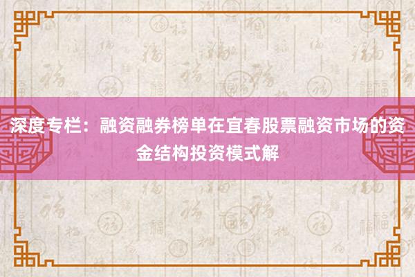 深度专栏：融资融券榜单在宜春股票融资市场的资金结构投资模式解