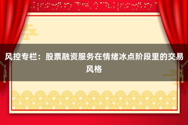 风控专栏：股票融资服务在情绪冰点阶段里的交易风格