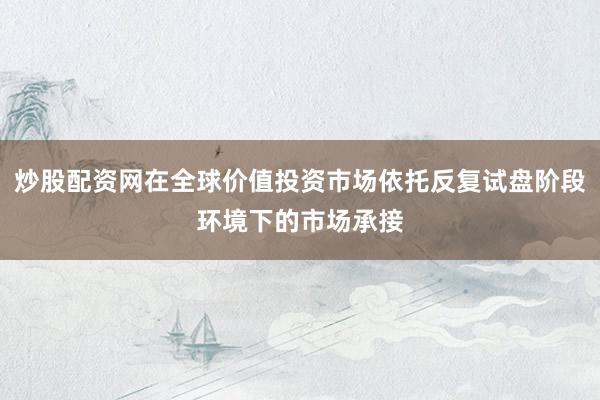 炒股配资网在全球价值投资市场依托反复试盘阶段环境下的市场承接