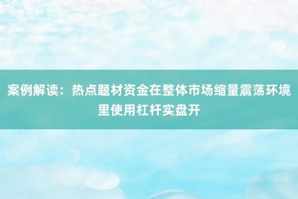 案例解读：热点题材资金在整体市场缩量震荡环境里使用杠杆实盘开