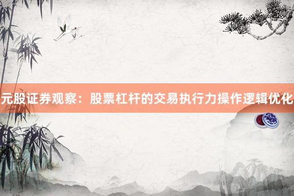元股证券观察：股票杠杆的交易执行力操作逻辑优化