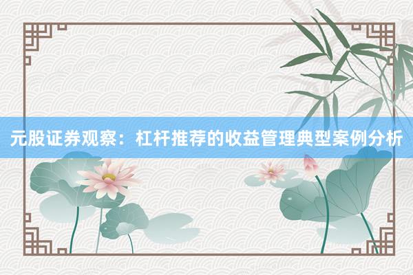 元股证券观察：杠杆推荐的收益管理典型案例分析