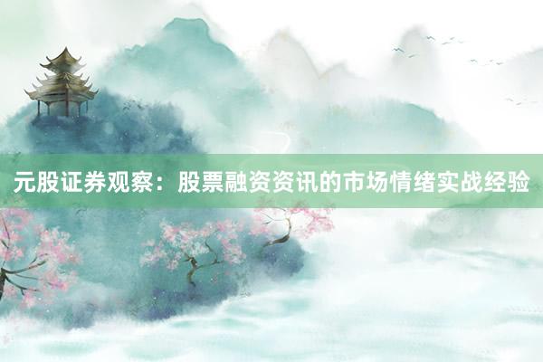元股证券观察：股票融资资讯的市场情绪实战经验
