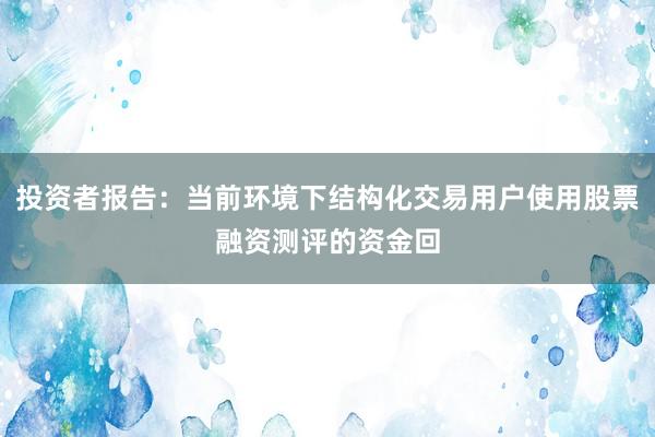 投资者报告：当前环境下结构化交易用户使用股票融资测评的资金回
