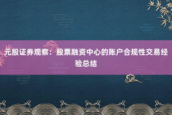 元股证券观察:股票融资中心的账户合规性交易经验总结