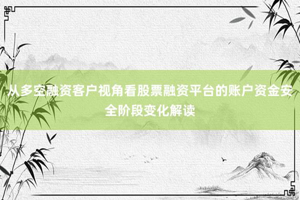 从多空融资客户视角看股票融资平台的账户资金安全阶段变化解读
