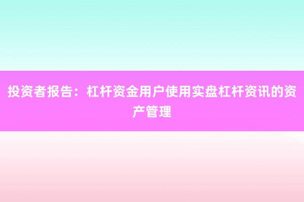 投资者报告：杠杆资金用户使用实盘杠杆资讯的资产管理