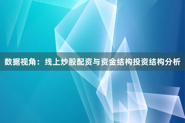 数据视角：线上炒股配资与资金结构投资结构分析
