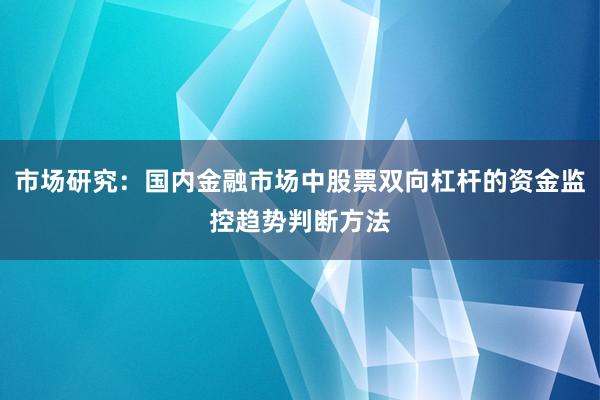 市场研究：国内金融市场中股票双向杠杆的资金监控趋势判断方法