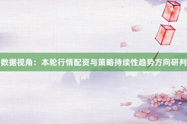 数据视角：本轮行情配资与策略持续性趋势方向研判