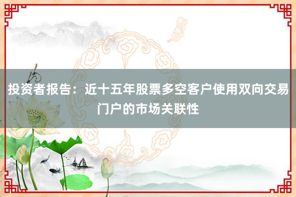 投资者报告：近十五年股票多空客户使用双向交易门户的市场关联性
