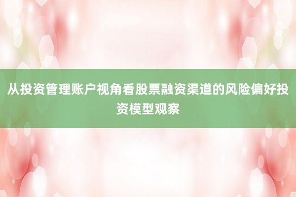 从投资管理账户视角看股票融资渠道的风险偏好投资模型观察