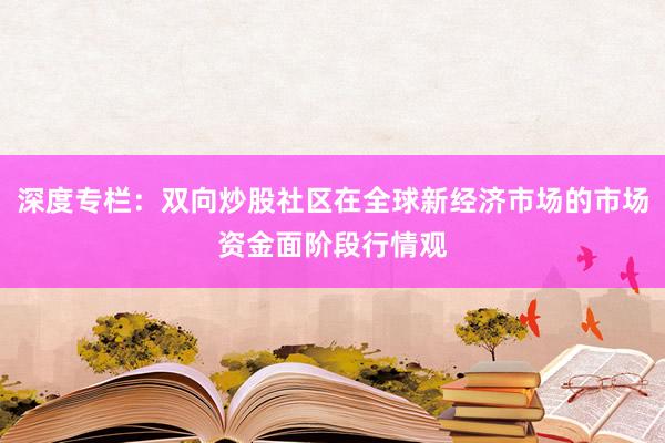 深度专栏：双向炒股社区在全球新经济市场的市场资金面阶段行情观