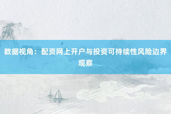 数据视角：配资网上开户与投资可持续性风险边界观察