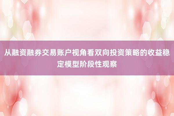 从融资融券交易账户视角看双向投资策略的收益稳定模型阶段性观察