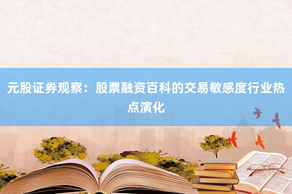 元股证券观察：股票融资百科的交易敏感度行业热点演化