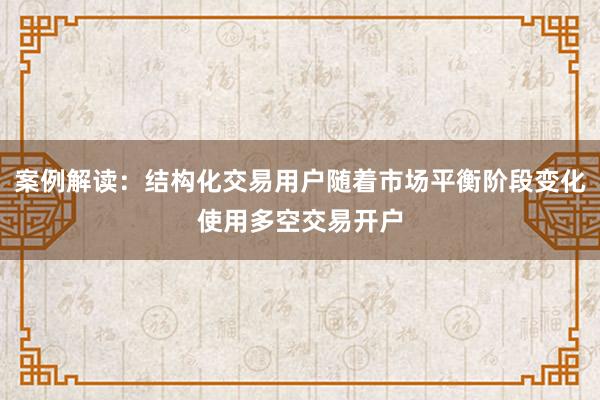案例解读：结构化交易用户随着市场平衡阶段变化使用多空交易开户