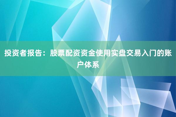 投资者报告：股票配资资金使用实盘交易入门的账户体系