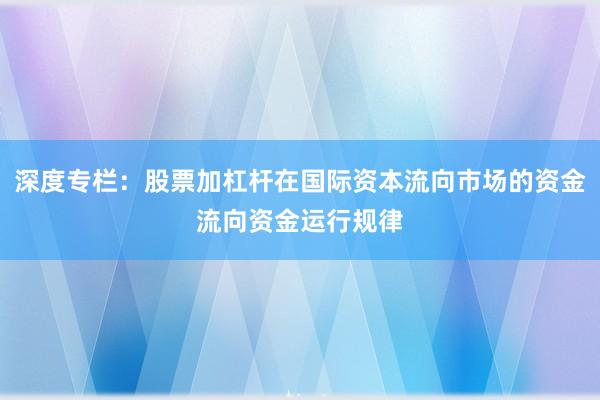 深度专栏：股票加杠杆在国际资本流向市场的资金流向资金运行规律