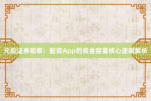 元股证券观察：配资App的资金容量核心逻辑解析