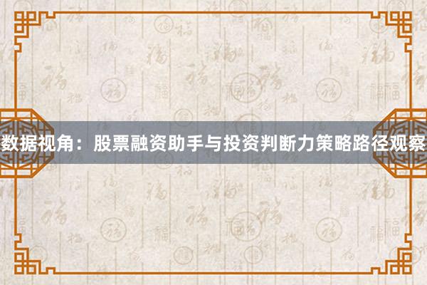 数据视角：股票融资助手与投资判断力策略路径观察