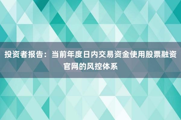 投资者报告：当前年度日内交易资金使用股票融资官网的风控体系