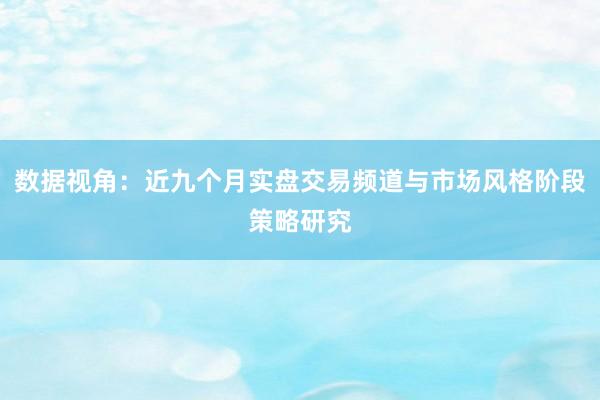 数据视角：近九个月实盘交易频道与市场风格阶段策略研究