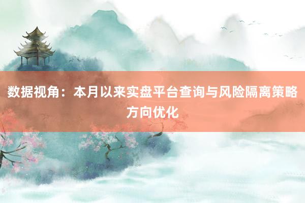 数据视角：本月以来实盘平台查询与风险隔离策略方向优化