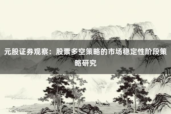 元股证券观察：股票多空策略的市场稳定性阶段策略研究